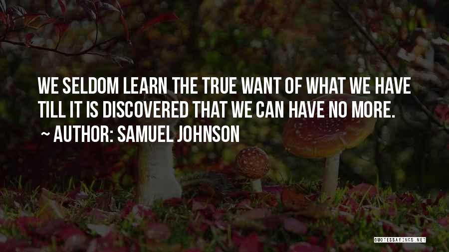 Samuel Johnson Quotes: We Seldom Learn The True Want Of What We Have Till It Is Discovered That We Can Have No More.