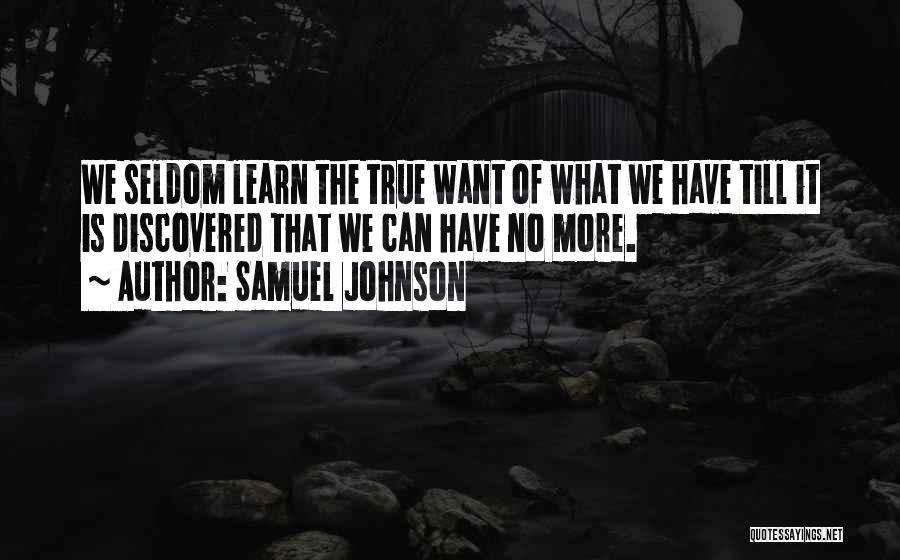 Samuel Johnson Quotes: We Seldom Learn The True Want Of What We Have Till It Is Discovered That We Can Have No More.
