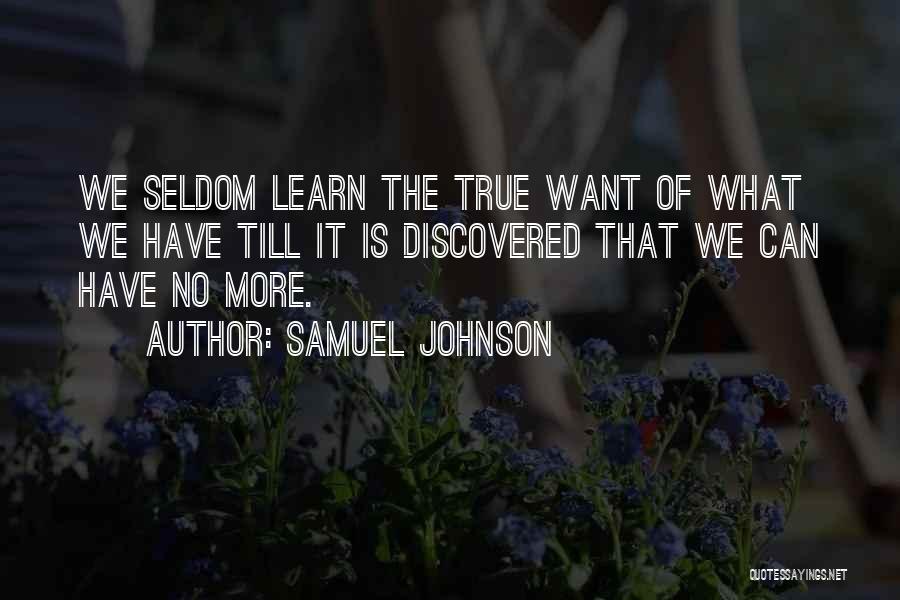 Samuel Johnson Quotes: We Seldom Learn The True Want Of What We Have Till It Is Discovered That We Can Have No More.