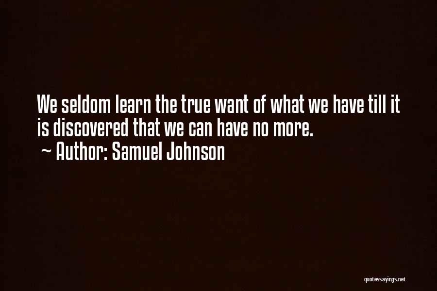 Samuel Johnson Quotes: We Seldom Learn The True Want Of What We Have Till It Is Discovered That We Can Have No More.
