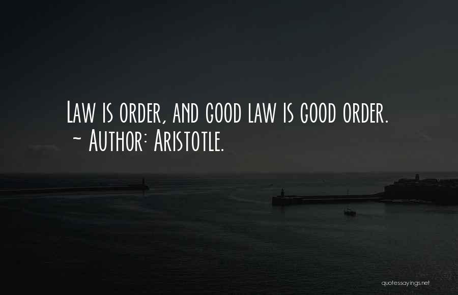 Aristotle. Quotes: Law Is Order, And Good Law Is Good Order.