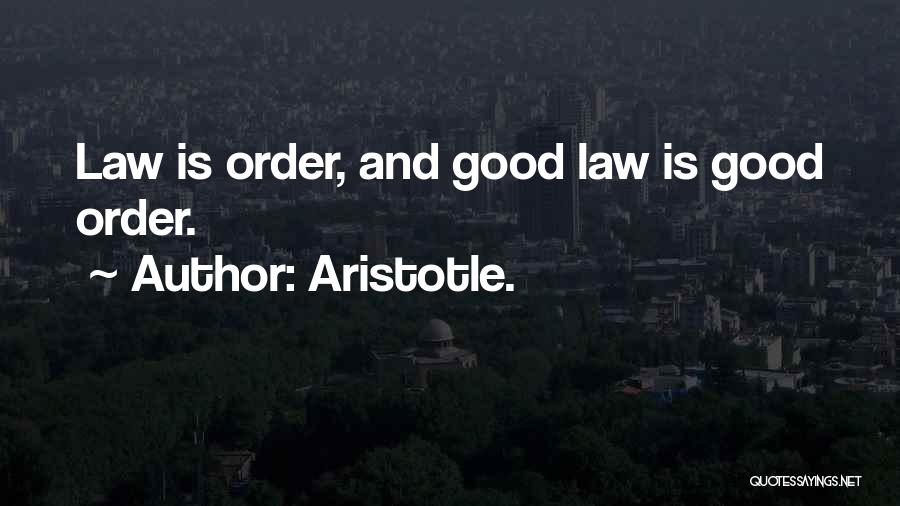 Aristotle. Quotes: Law Is Order, And Good Law Is Good Order.