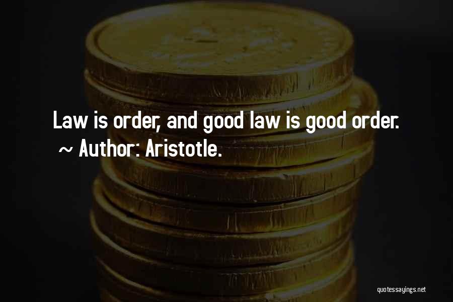 Aristotle. Quotes: Law Is Order, And Good Law Is Good Order.
