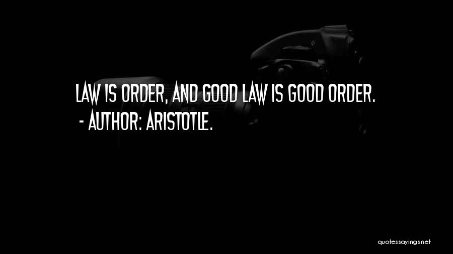Aristotle. Quotes: Law Is Order, And Good Law Is Good Order.