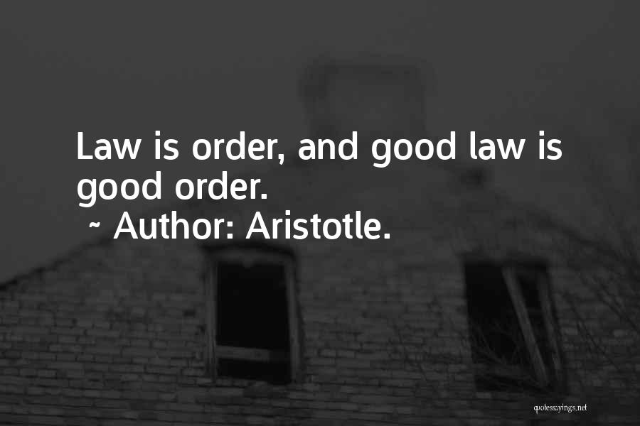 Aristotle. Quotes: Law Is Order, And Good Law Is Good Order.