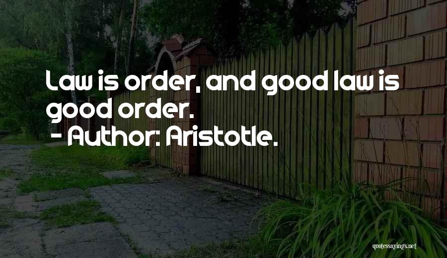 Aristotle. Quotes: Law Is Order, And Good Law Is Good Order.