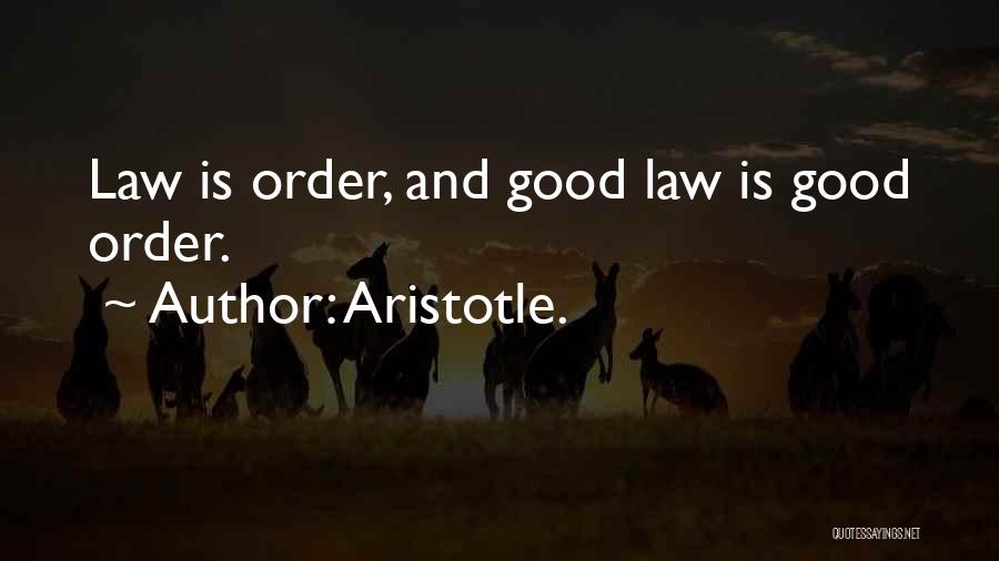 Aristotle. Quotes: Law Is Order, And Good Law Is Good Order.
