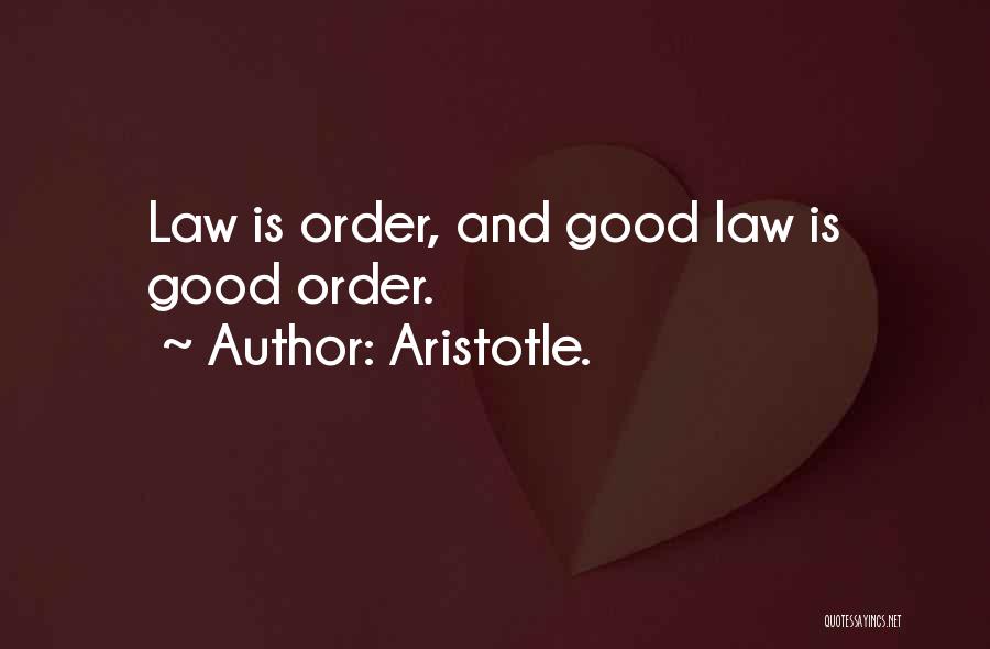 Aristotle. Quotes: Law Is Order, And Good Law Is Good Order.