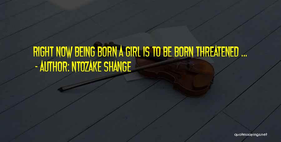 Ntozake Shange Quotes: Right Now Being Born A Girl Is To Be Born Threatened ...