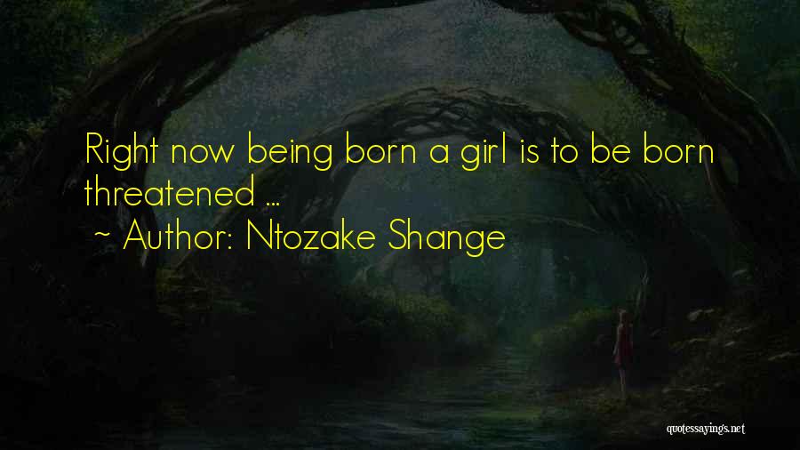 Ntozake Shange Quotes: Right Now Being Born A Girl Is To Be Born Threatened ...