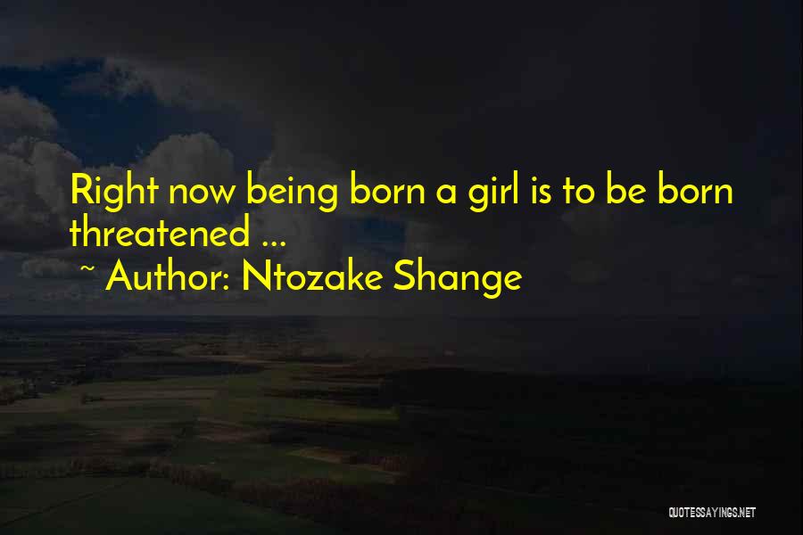 Ntozake Shange Quotes: Right Now Being Born A Girl Is To Be Born Threatened ...