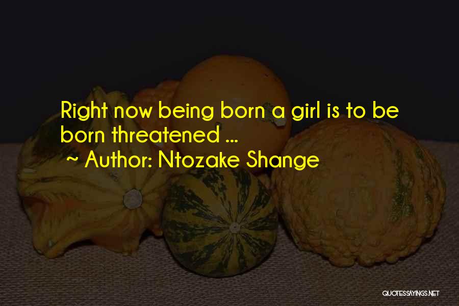 Ntozake Shange Quotes: Right Now Being Born A Girl Is To Be Born Threatened ...