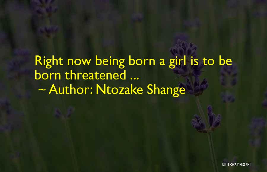 Ntozake Shange Quotes: Right Now Being Born A Girl Is To Be Born Threatened ...