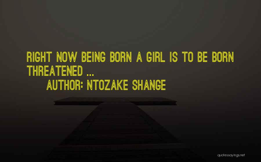 Ntozake Shange Quotes: Right Now Being Born A Girl Is To Be Born Threatened ...