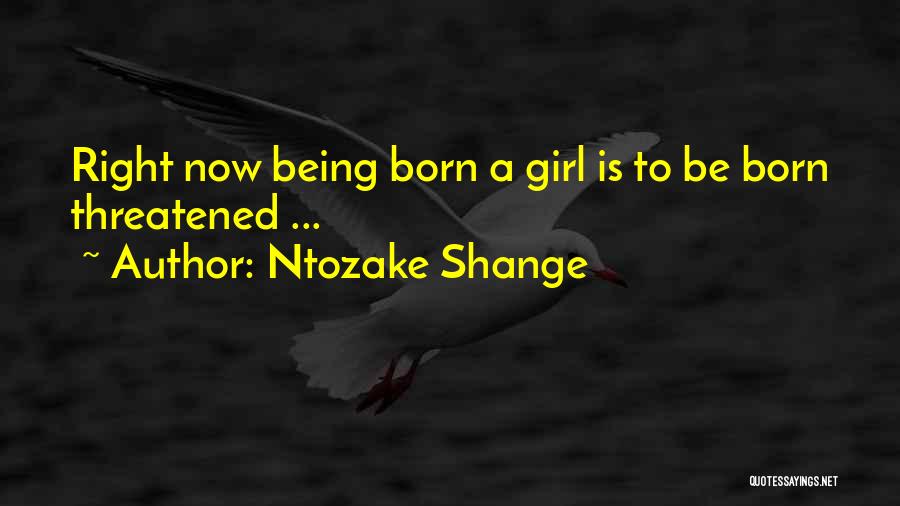 Ntozake Shange Quotes: Right Now Being Born A Girl Is To Be Born Threatened ...