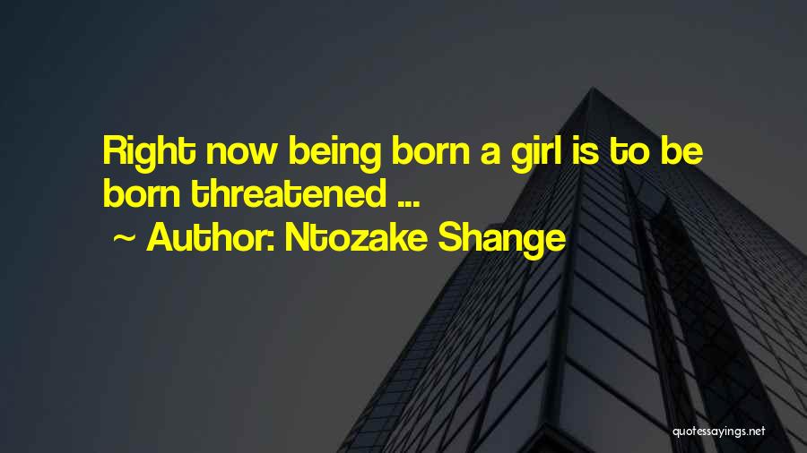 Ntozake Shange Quotes: Right Now Being Born A Girl Is To Be Born Threatened ...