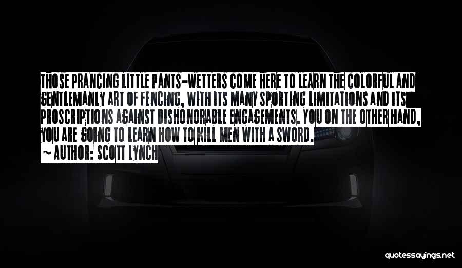 Scott Lynch Quotes: Those Prancing Little Pants-wetters Come Here To Learn The Colorful And Gentlemanly Art Of Fencing, With Its Many Sporting Limitations