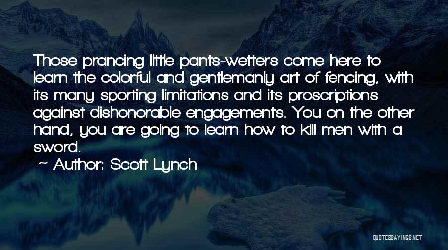 Scott Lynch Quotes: Those Prancing Little Pants-wetters Come Here To Learn The Colorful And Gentlemanly Art Of Fencing, With Its Many Sporting Limitations