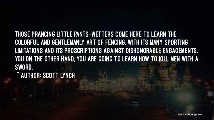 Scott Lynch Quotes: Those Prancing Little Pants-wetters Come Here To Learn The Colorful And Gentlemanly Art Of Fencing, With Its Many Sporting Limitations