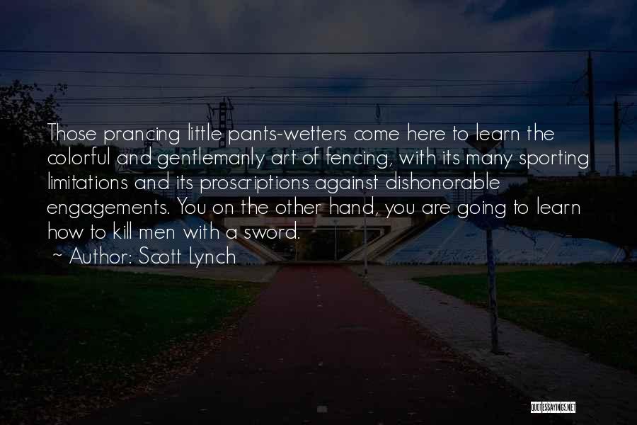 Scott Lynch Quotes: Those Prancing Little Pants-wetters Come Here To Learn The Colorful And Gentlemanly Art Of Fencing, With Its Many Sporting Limitations