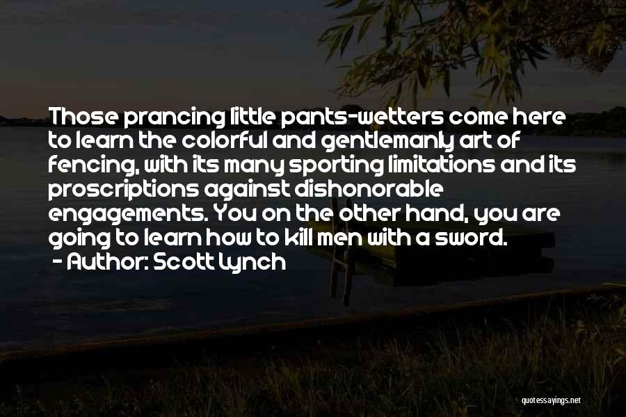 Scott Lynch Quotes: Those Prancing Little Pants-wetters Come Here To Learn The Colorful And Gentlemanly Art Of Fencing, With Its Many Sporting Limitations