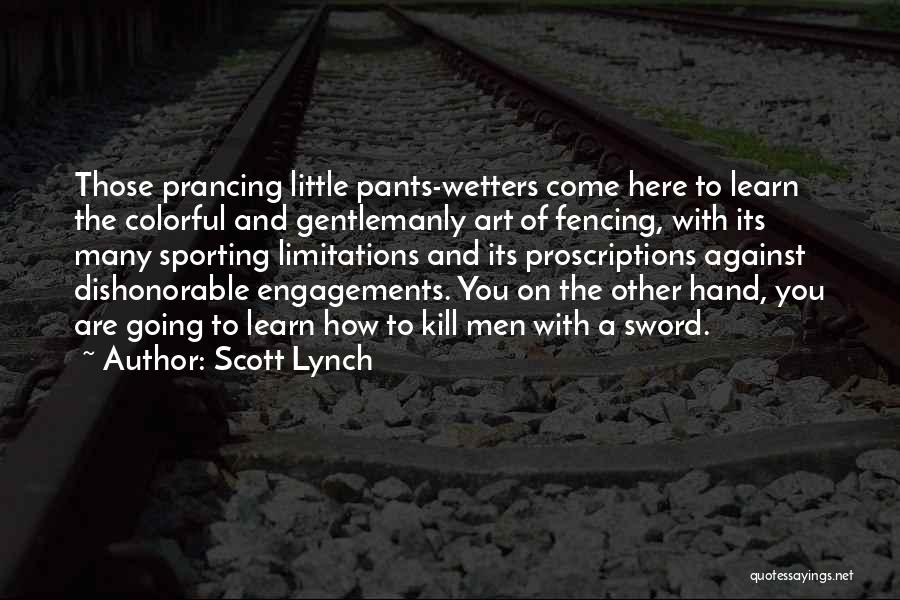 Scott Lynch Quotes: Those Prancing Little Pants-wetters Come Here To Learn The Colorful And Gentlemanly Art Of Fencing, With Its Many Sporting Limitations