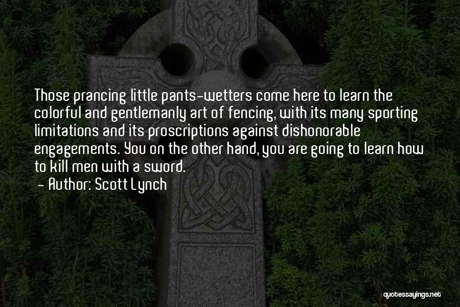 Scott Lynch Quotes: Those Prancing Little Pants-wetters Come Here To Learn The Colorful And Gentlemanly Art Of Fencing, With Its Many Sporting Limitations