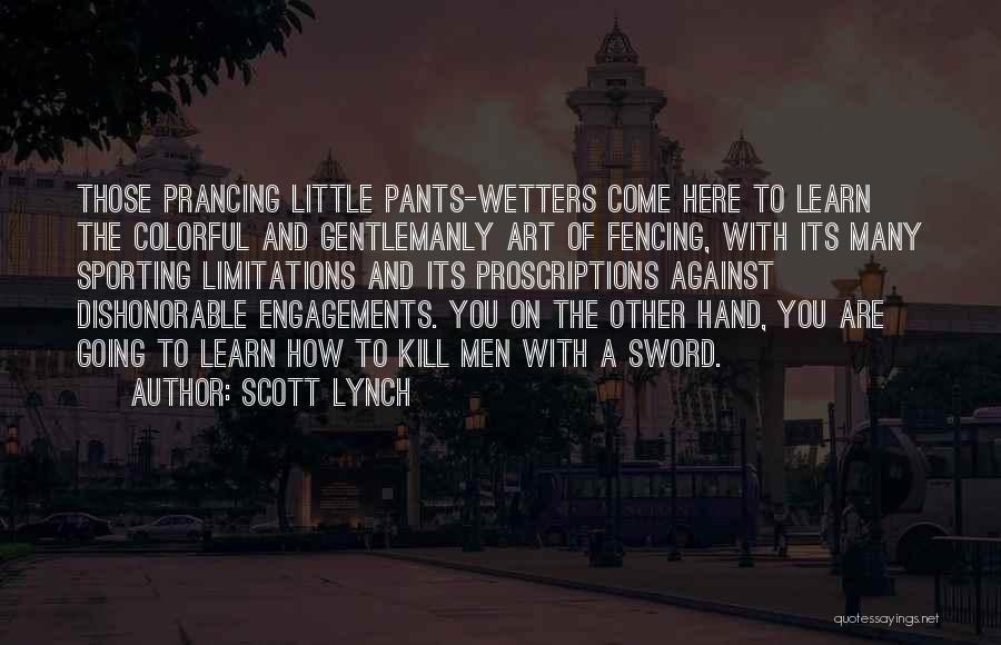 Scott Lynch Quotes: Those Prancing Little Pants-wetters Come Here To Learn The Colorful And Gentlemanly Art Of Fencing, With Its Many Sporting Limitations