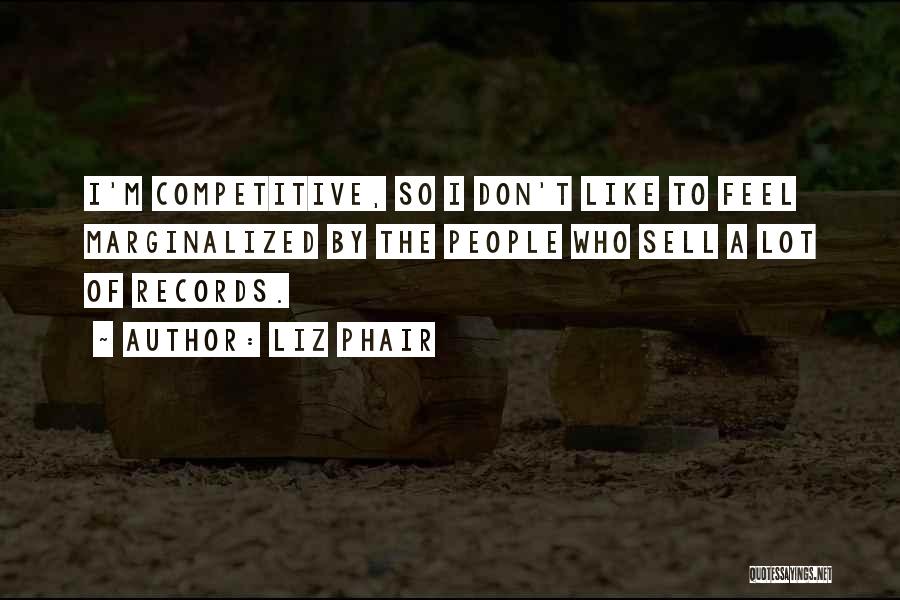 Liz Phair Quotes: I'm Competitive, So I Don't Like To Feel Marginalized By The People Who Sell A Lot Of Records.