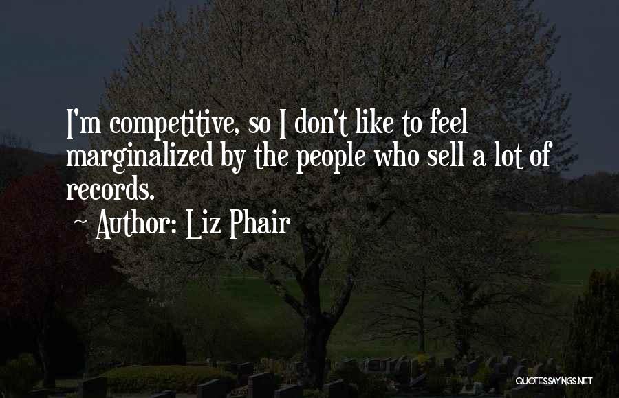 Liz Phair Quotes: I'm Competitive, So I Don't Like To Feel Marginalized By The People Who Sell A Lot Of Records.
