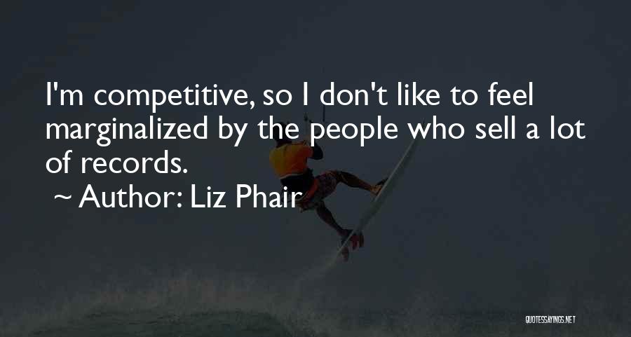 Liz Phair Quotes: I'm Competitive, So I Don't Like To Feel Marginalized By The People Who Sell A Lot Of Records.