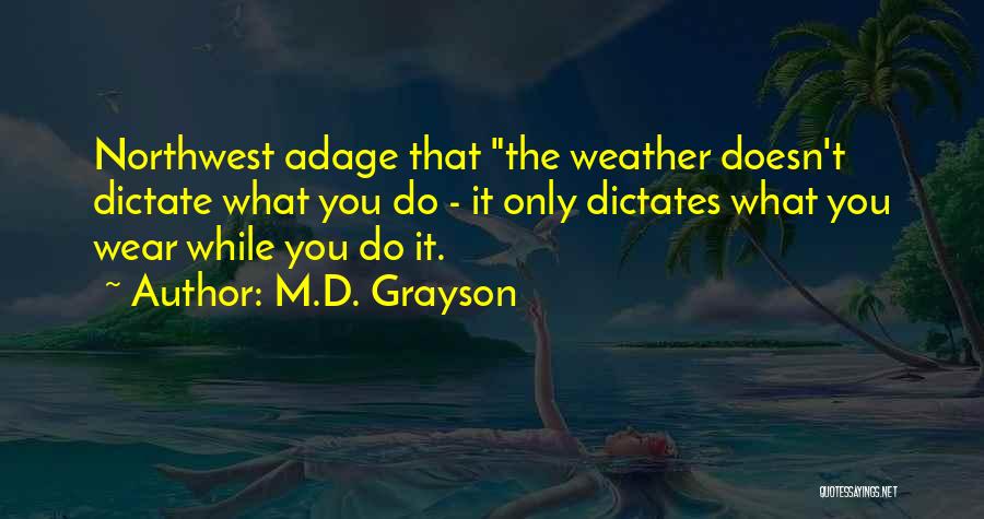 M.D. Grayson Quotes: Northwest Adage That The Weather Doesn't Dictate What You Do - It Only Dictates What You Wear While You Do