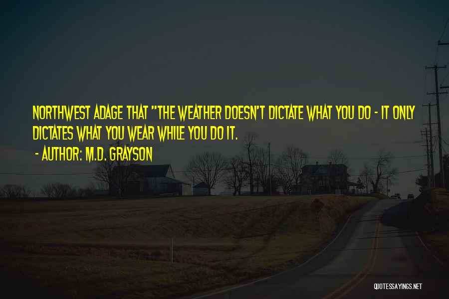 M.D. Grayson Quotes: Northwest Adage That The Weather Doesn't Dictate What You Do - It Only Dictates What You Wear While You Do