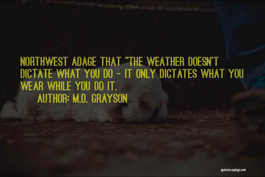 M.D. Grayson Quotes: Northwest Adage That The Weather Doesn't Dictate What You Do - It Only Dictates What You Wear While You Do