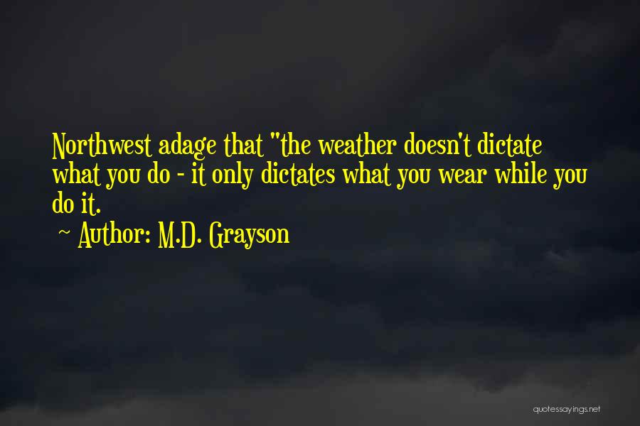 M.D. Grayson Quotes: Northwest Adage That The Weather Doesn't Dictate What You Do - It Only Dictates What You Wear While You Do