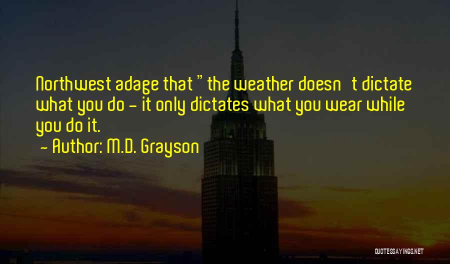 M.D. Grayson Quotes: Northwest Adage That The Weather Doesn't Dictate What You Do - It Only Dictates What You Wear While You Do