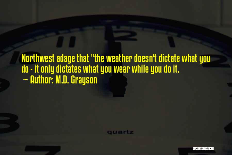 M.D. Grayson Quotes: Northwest Adage That The Weather Doesn't Dictate What You Do - It Only Dictates What You Wear While You Do