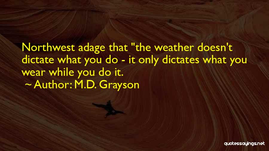 M.D. Grayson Quotes: Northwest Adage That The Weather Doesn't Dictate What You Do - It Only Dictates What You Wear While You Do