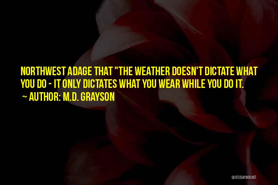 M.D. Grayson Quotes: Northwest Adage That The Weather Doesn't Dictate What You Do - It Only Dictates What You Wear While You Do