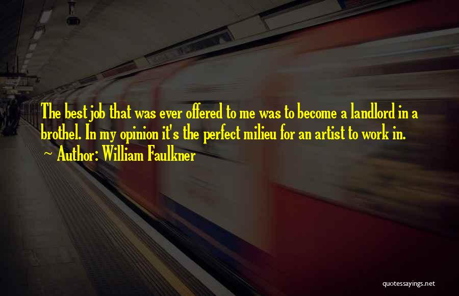 William Faulkner Quotes: The Best Job That Was Ever Offered To Me Was To Become A Landlord In A Brothel. In My Opinion