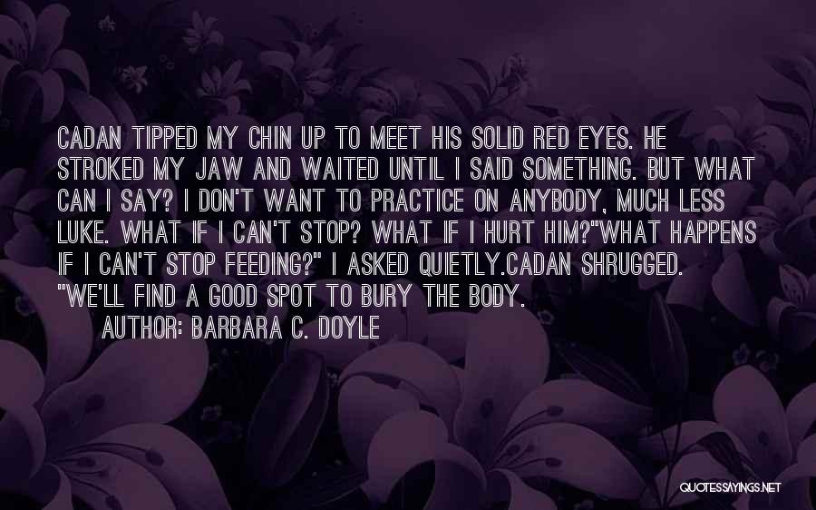 Barbara C. Doyle Quotes: Cadan Tipped My Chin Up To Meet His Solid Red Eyes. He Stroked My Jaw And Waited Until I Said