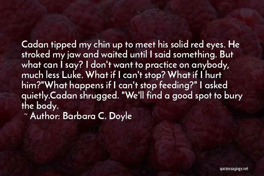 Barbara C. Doyle Quotes: Cadan Tipped My Chin Up To Meet His Solid Red Eyes. He Stroked My Jaw And Waited Until I Said