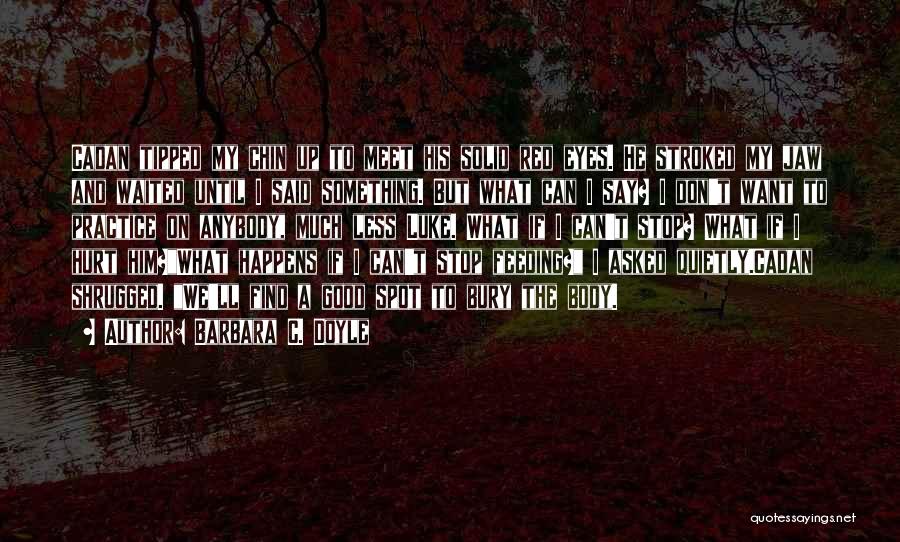 Barbara C. Doyle Quotes: Cadan Tipped My Chin Up To Meet His Solid Red Eyes. He Stroked My Jaw And Waited Until I Said