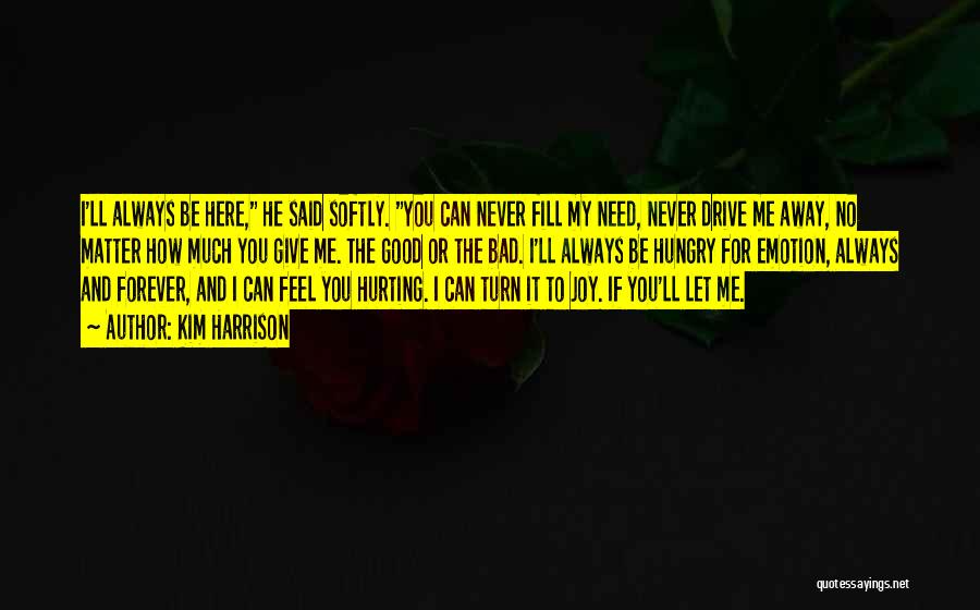 Kim Harrison Quotes: I'll Always Be Here, He Said Softly. You Can Never Fill My Need, Never Drive Me Away, No Matter How