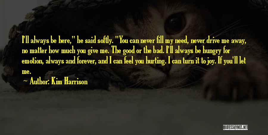 Kim Harrison Quotes: I'll Always Be Here, He Said Softly. You Can Never Fill My Need, Never Drive Me Away, No Matter How