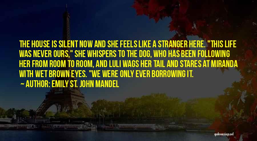 Emily St. John Mandel Quotes: The House Is Silent Now And She Feels Like A Stranger Here. This Life Was Never Ours, She Whispers To