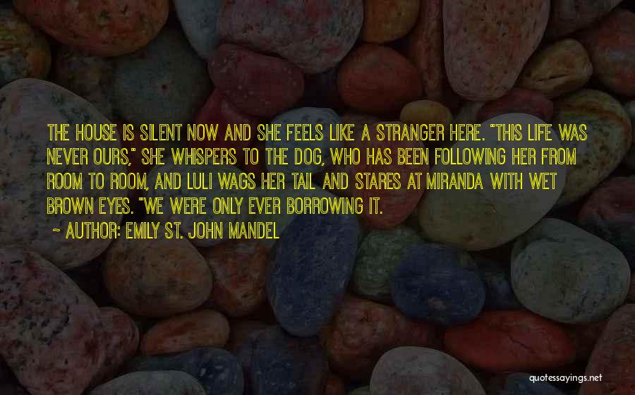 Emily St. John Mandel Quotes: The House Is Silent Now And She Feels Like A Stranger Here. This Life Was Never Ours, She Whispers To