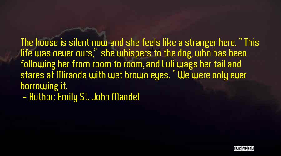 Emily St. John Mandel Quotes: The House Is Silent Now And She Feels Like A Stranger Here. This Life Was Never Ours, She Whispers To