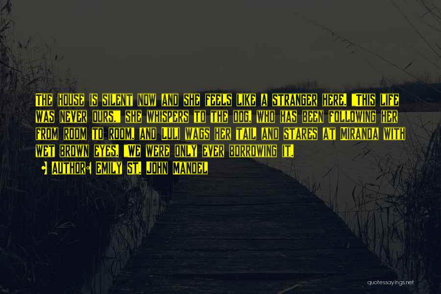 Emily St. John Mandel Quotes: The House Is Silent Now And She Feels Like A Stranger Here. This Life Was Never Ours, She Whispers To