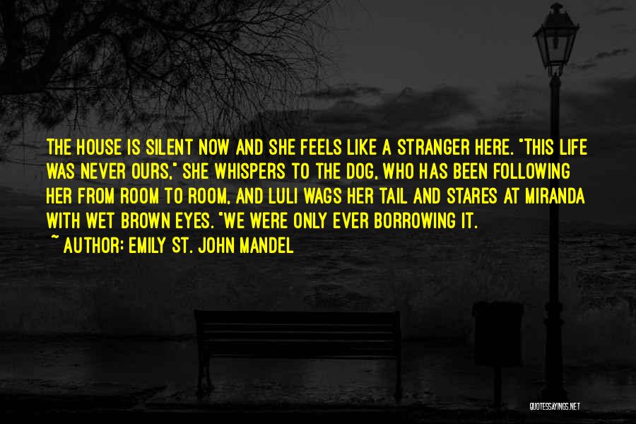 Emily St. John Mandel Quotes: The House Is Silent Now And She Feels Like A Stranger Here. This Life Was Never Ours, She Whispers To